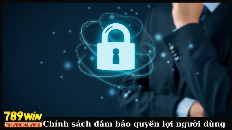 Chính sách bảo mật đảm bảo quyền lợi người dùng