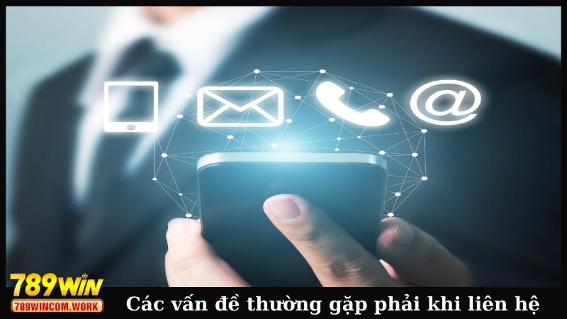 Các vấn đề thường gặp phải khi liên hệ 789WIN
